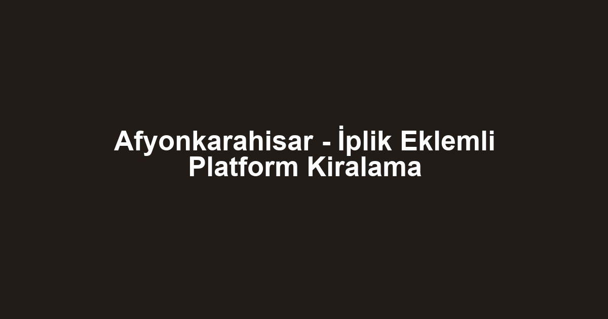 Afyonkarahisar - İplik Eklemli Platform Kiralama