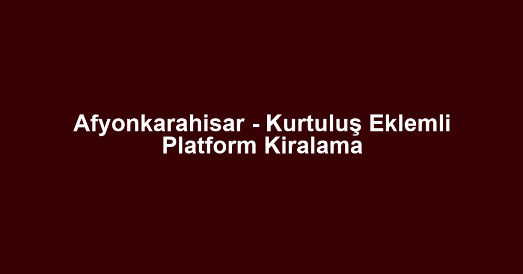 Afyonkarahisar - Kurtuluş Eklemli Platform Kiralama