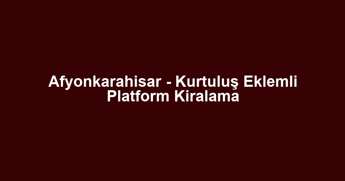 Afyonkarahisar - Kurtuluş Eklemli Platform Kiralama