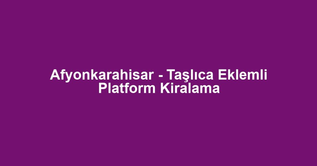 Afyonkarahisar - Taşlıca Eklemli Platform Kiralama
