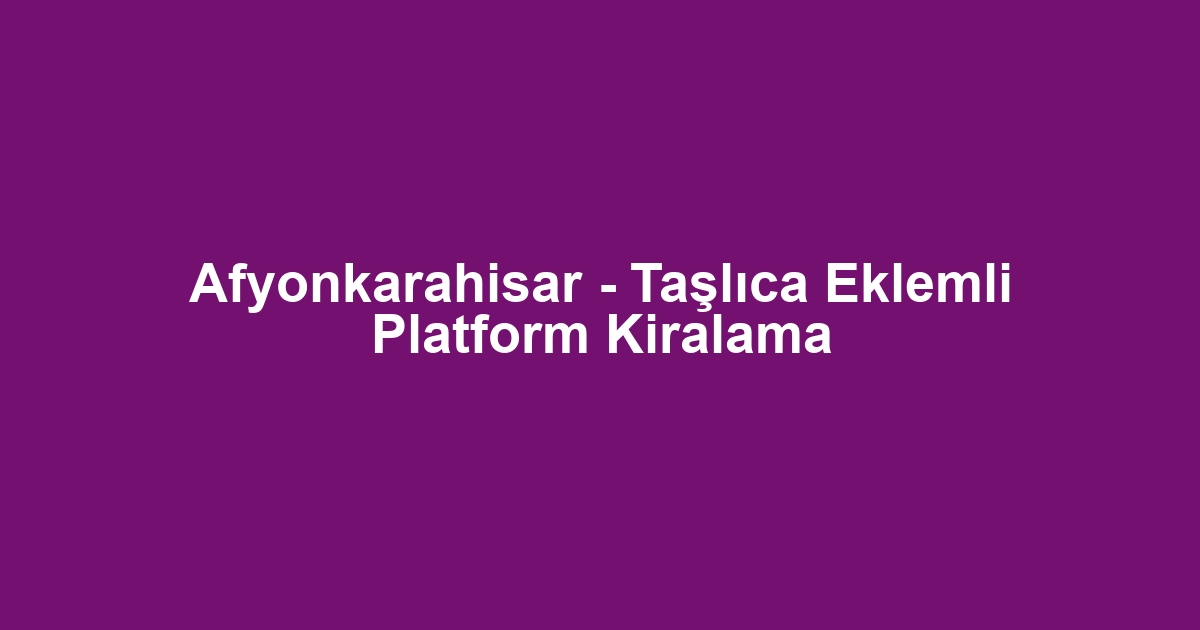 Afyonkarahisar - Taşlıca Eklemli Platform Kiralama