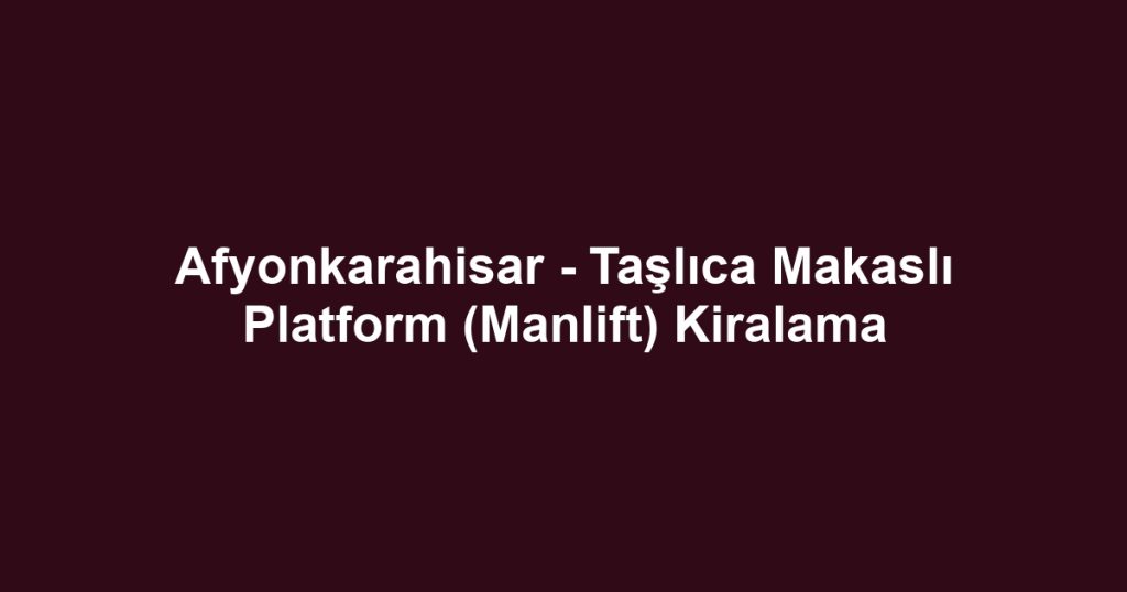 Afyonkarahisar - Taşlıca Makaslı Platform (Manlift) Kiralama