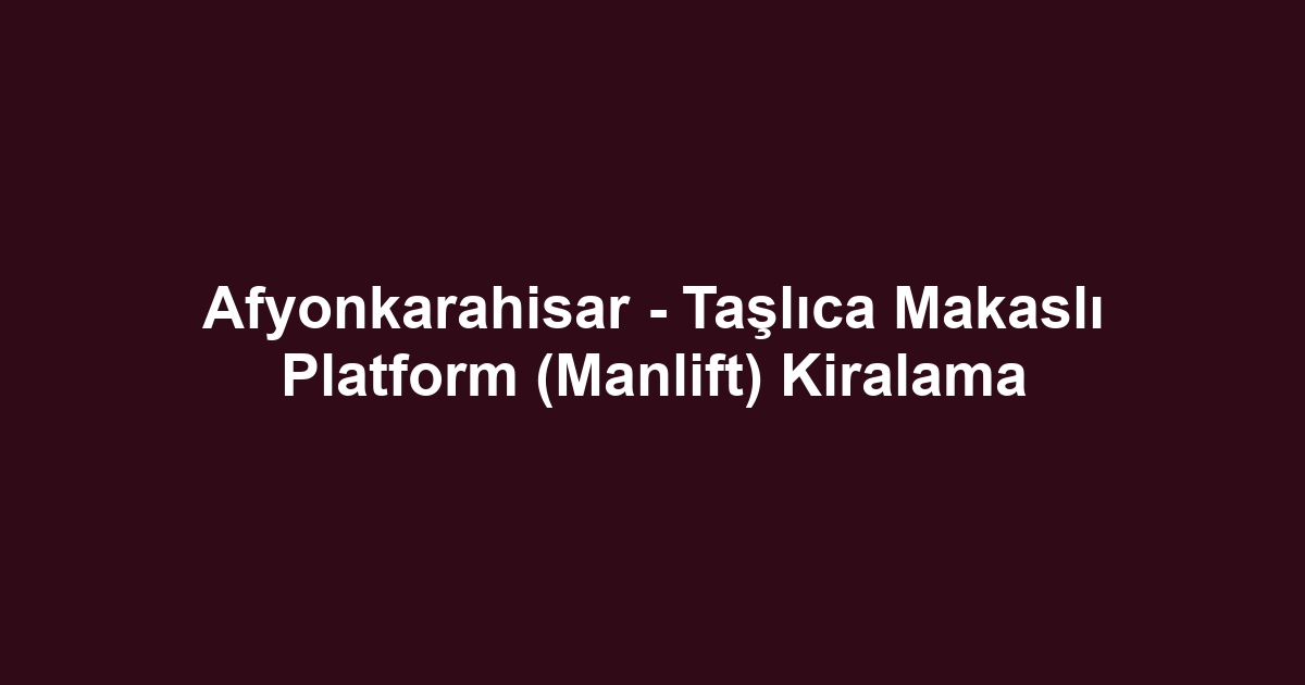 Afyonkarahisar - Taşlıca Makaslı Platform (Manlift) Kiralama