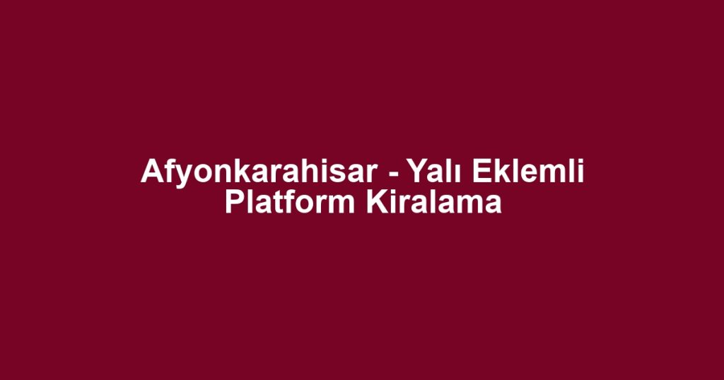 Afyonkarahisar - Yalı Eklemli Platform Kiralama