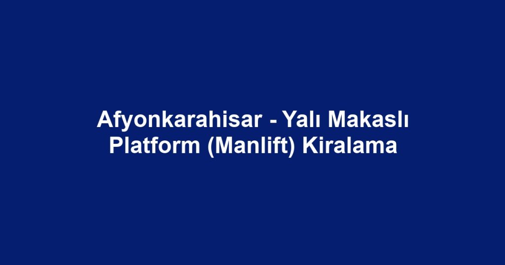Afyonkarahisar - Yalı Makaslı Platform (Manlift) Kiralama