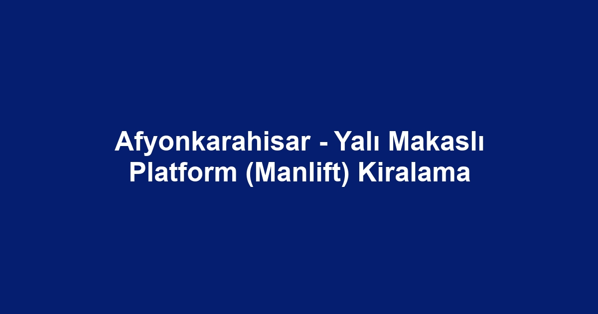 Afyonkarahisar - Yalı Makaslı Platform (Manlift) Kiralama