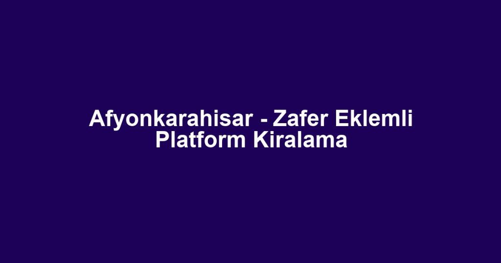 Afyonkarahisar - Zafer Eklemli Platform Kiralama