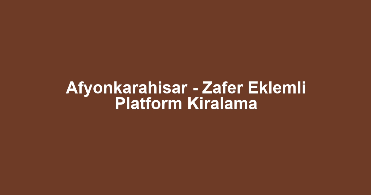 Afyonkarahisar - Zafer Eklemli Platform Kiralama