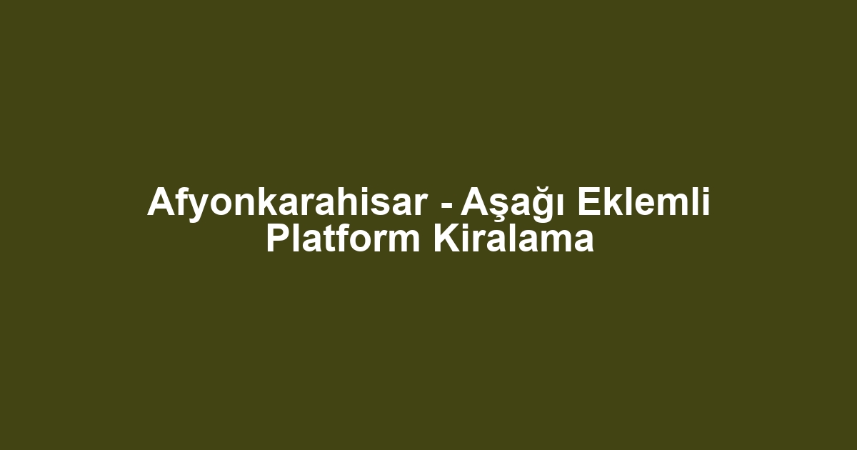 Afyonkarahisar - Aşağı Eklemli Platform Kiralama