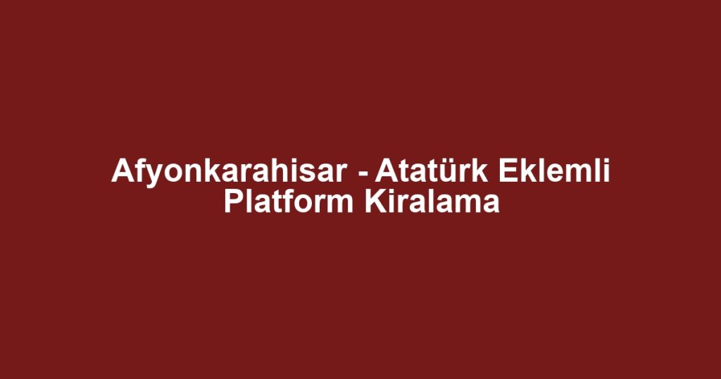 Afyonkarahisar - Atatürk Eklemli Platform Kiralama