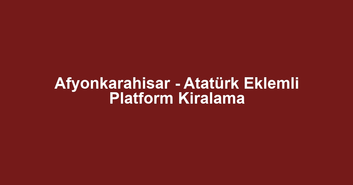 Afyonkarahisar - Atatürk Eklemli Platform Kiralama