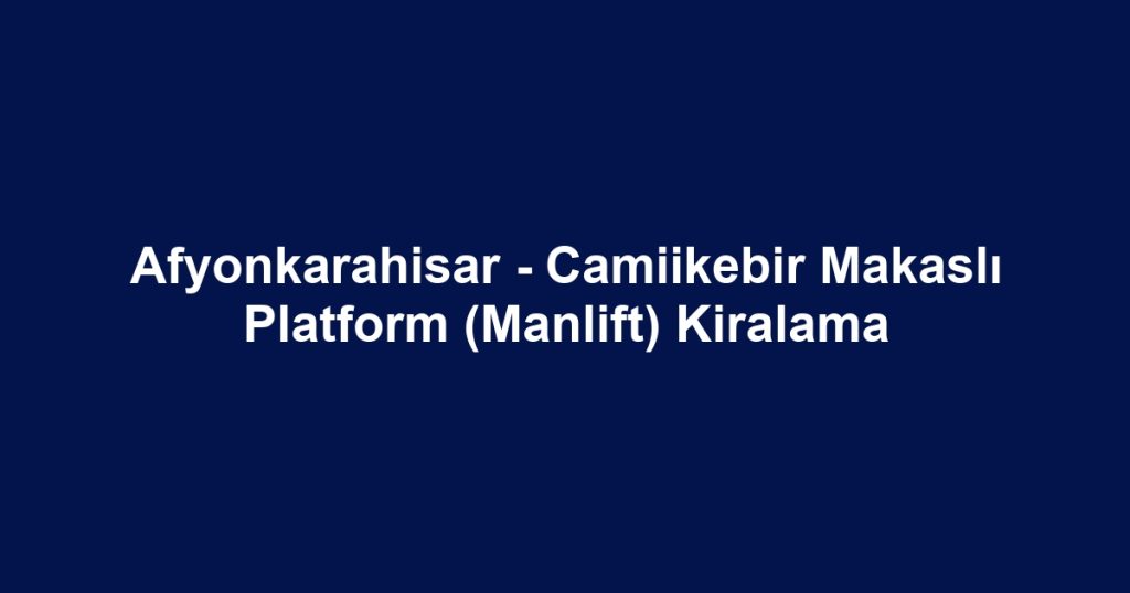 Afyonkarahisar - Camiikebir Makaslı Platform (Manlift) Kiralama