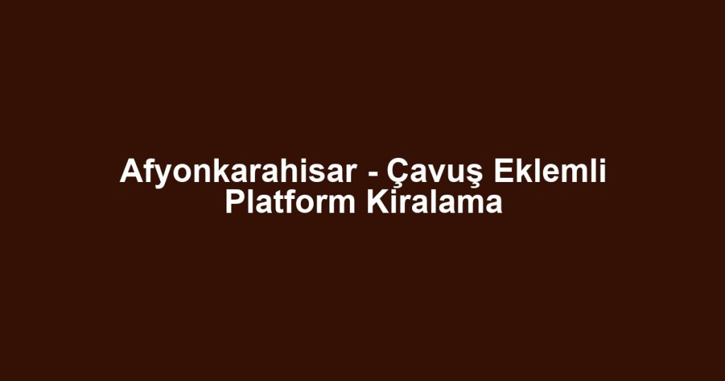 Afyonkarahisar - Çavuş Eklemli Platform Kiralama
