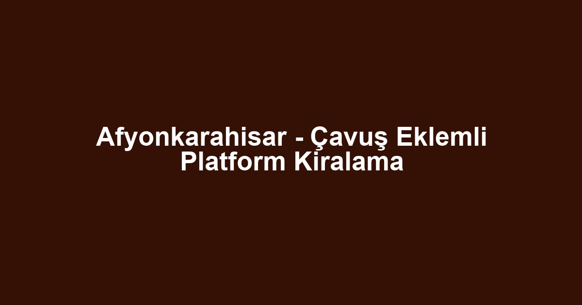 Afyonkarahisar - Çavuş Eklemli Platform Kiralama