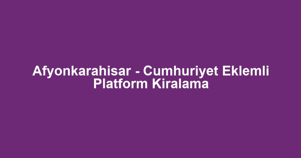 Afyonkarahisar - Cumhuriyet Eklemli Platform Kiralama
