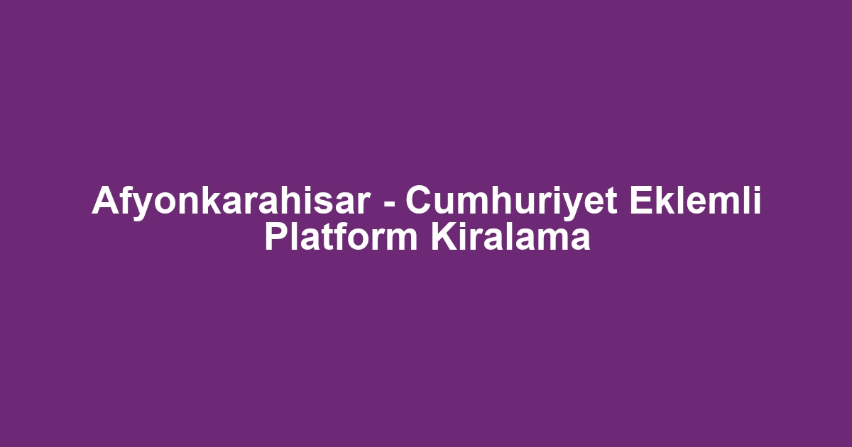 Afyonkarahisar - Cumhuriyet Eklemli Platform Kiralama