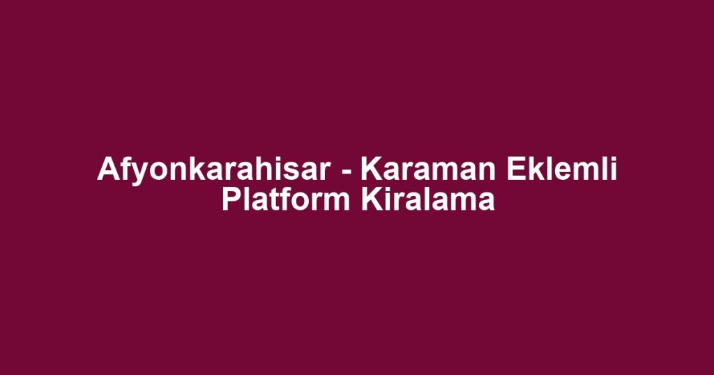Afyonkarahisar - Karaman Eklemli Platform Kiralama