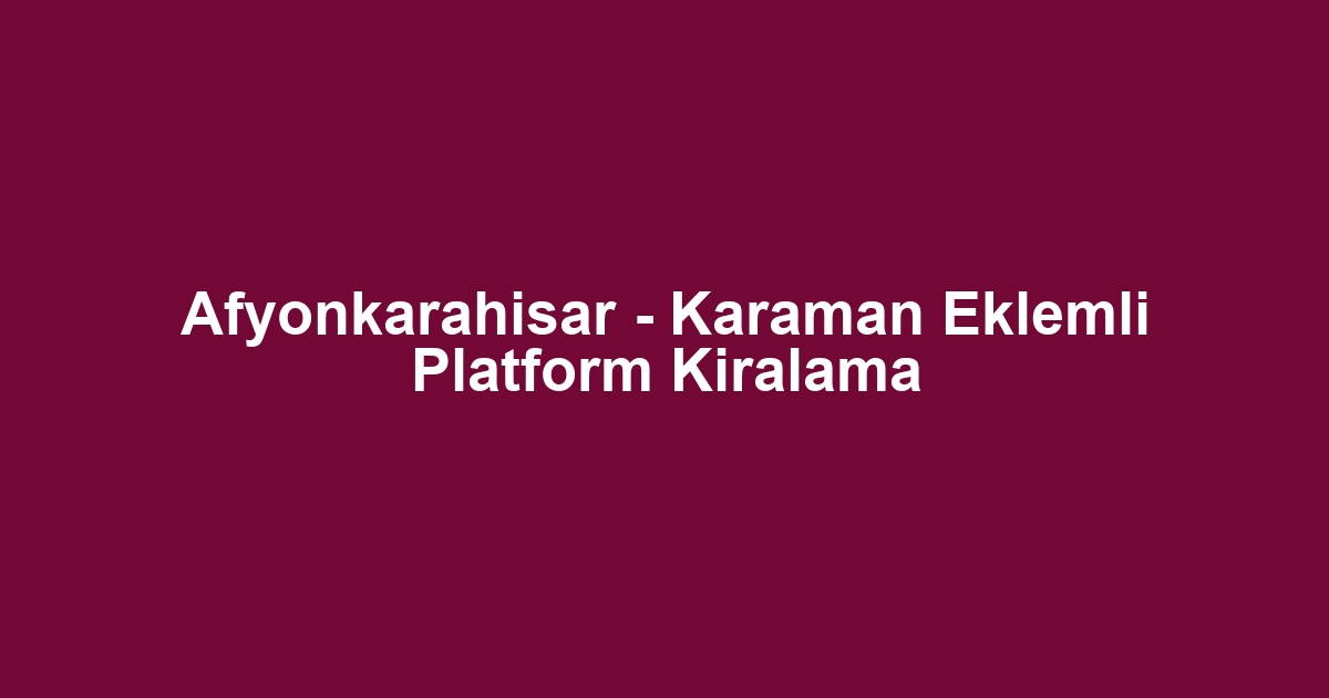 Afyonkarahisar - Karaman Eklemli Platform Kiralama
