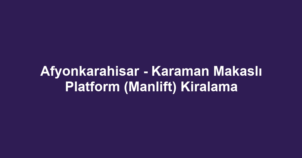 Afyonkarahisar - Karaman Makaslı Platform (Manlift) Kiralama