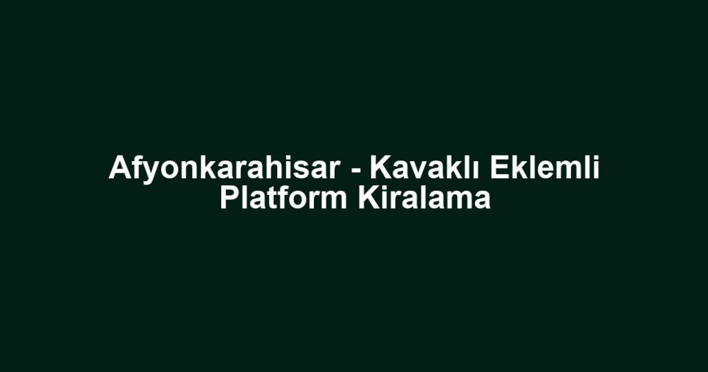 Afyonkarahisar - Kavaklı Eklemli Platform Kiralama
