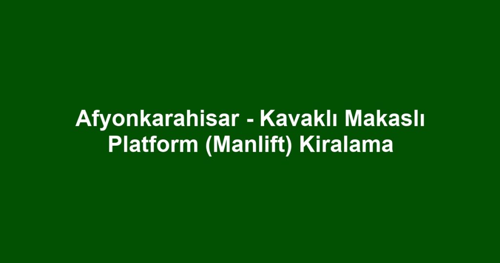 Afyonkarahisar - Kavaklı Makaslı Platform (Manlift) Kiralama