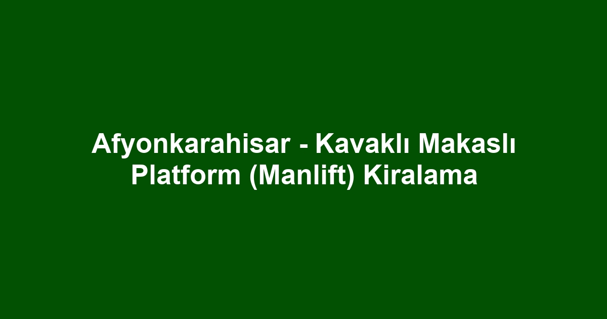 Afyonkarahisar - Kavaklı Makaslı Platform (Manlift) Kiralama