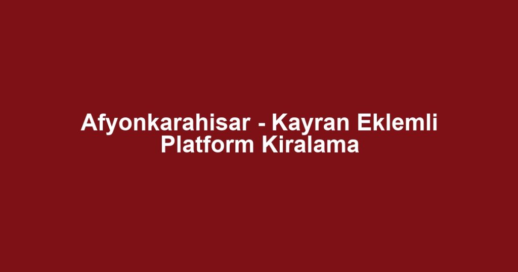 Afyonkarahisar - Kayran Eklemli Platform Kiralama