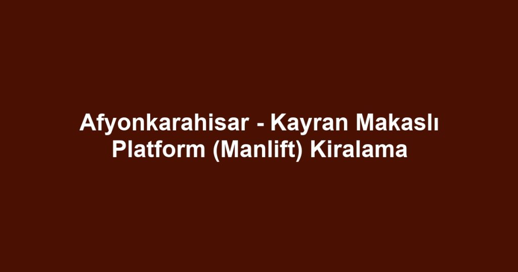 Afyonkarahisar - Kayran Makaslı Platform (Manlift) Kiralama