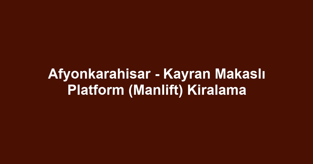 Afyonkarahisar - Kayran Makaslı Platform (Manlift) Kiralama