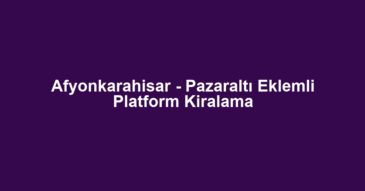 Afyonkarahisar - Pazaraltı Eklemli Platform Kiralama