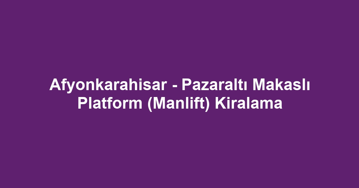 Afyonkarahisar - Pazaraltı Makaslı Platform (Manlift) Kiralama