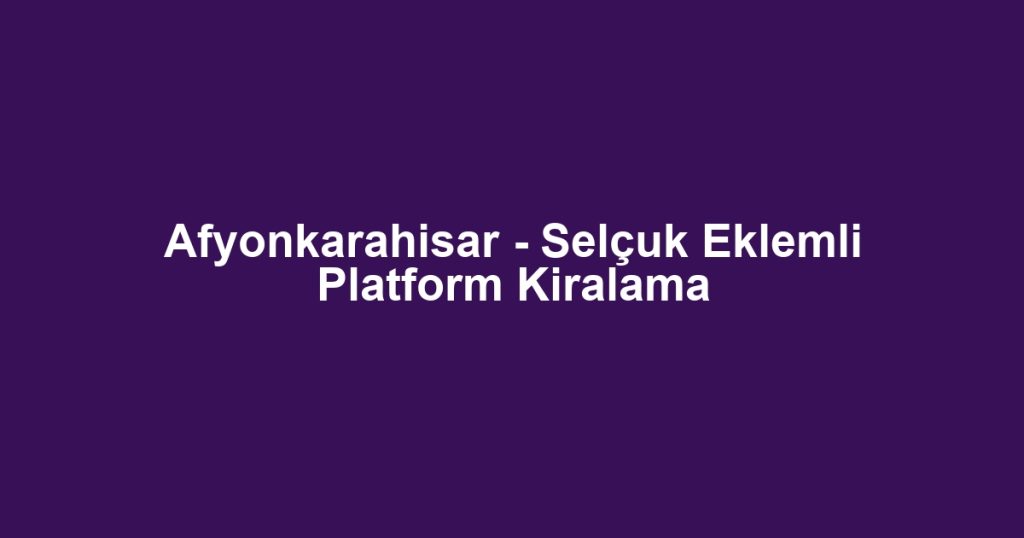 Afyonkarahisar - Selçuk Eklemli Platform Kiralama