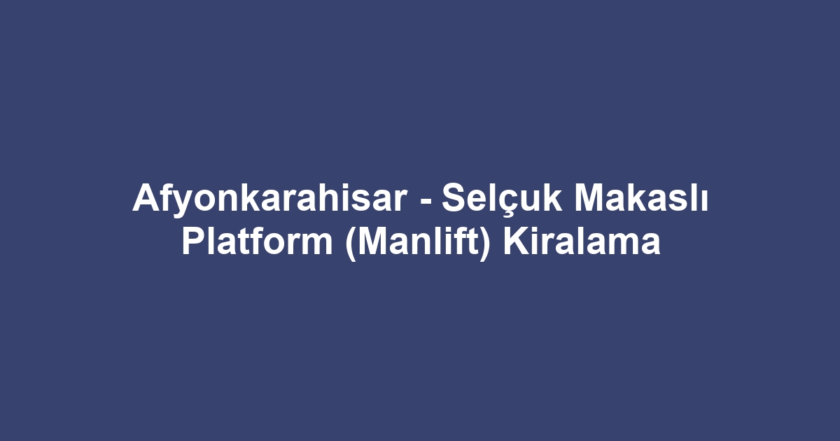 Afyonkarahisar - Selçuk Makaslı Platform (Manlift) Kiralama