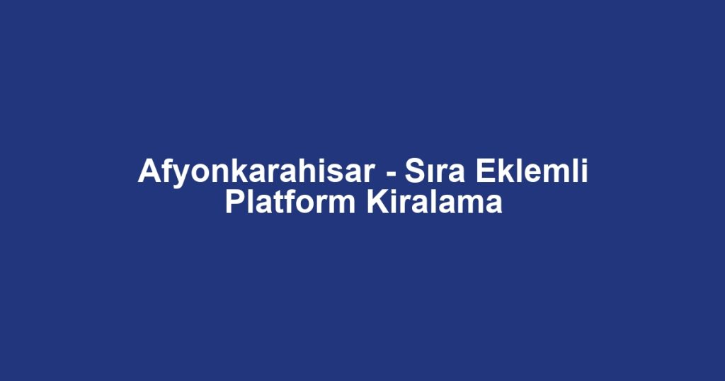 Afyonkarahisar - Sıra Eklemli Platform Kiralama