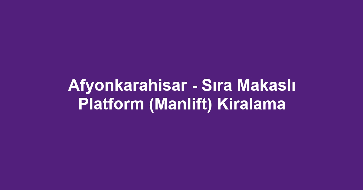 Afyonkarahisar - Sıra Makaslı Platform (Manlift) Kiralama