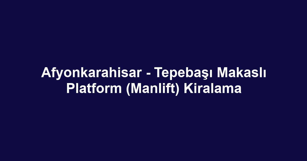 Afyonkarahisar - Tepebaşı Makaslı Platform (Manlift) Kiralama