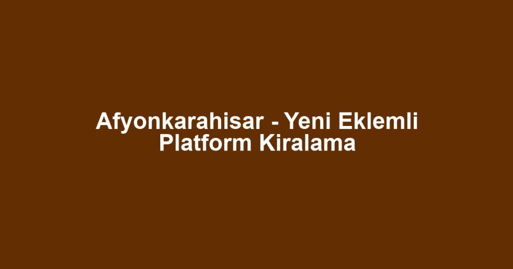 Afyonkarahisar - Yeni Eklemli Platform Kiralama