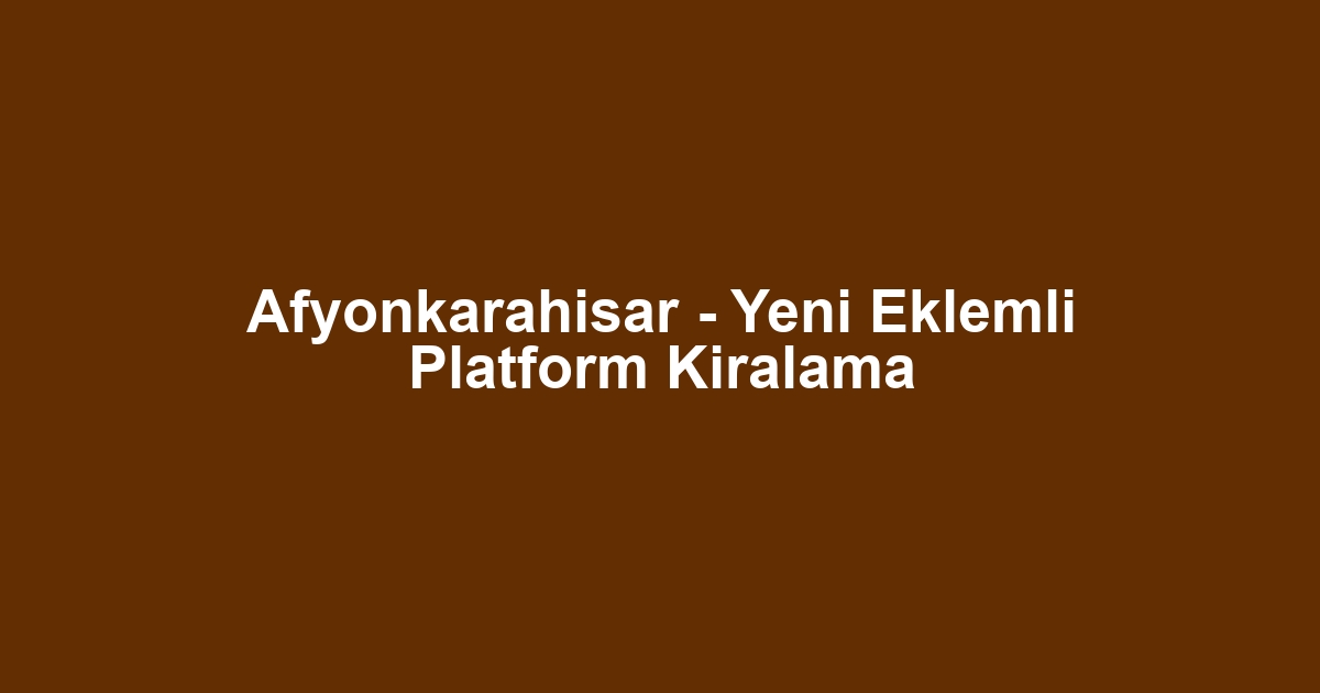 Afyonkarahisar - Yeni Eklemli Platform Kiralama