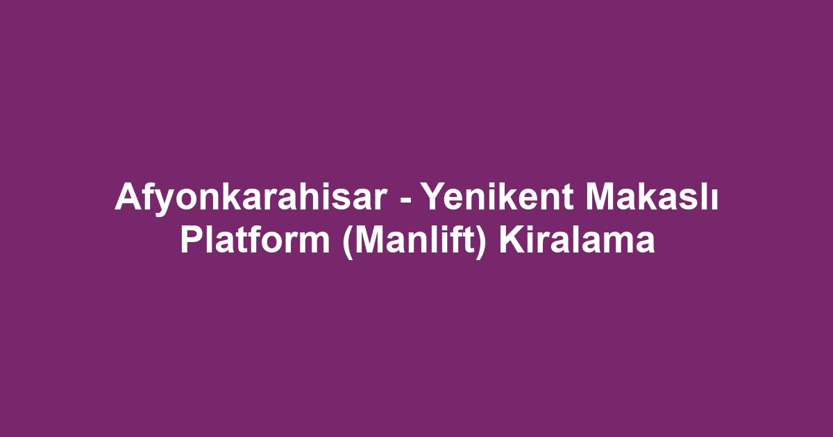 Afyonkarahisar - Yenikent Makaslı Platform (Manlift) Kiralama