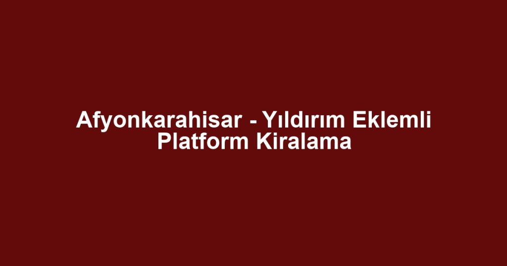 Afyonkarahisar - Yıldırım Eklemli Platform Kiralama