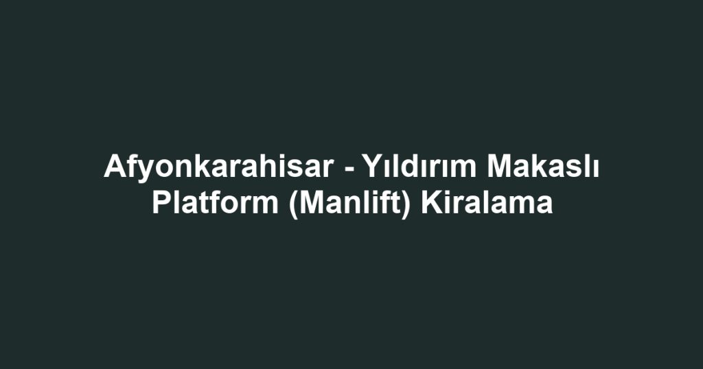 Afyonkarahisar - Yıldırım Makaslı Platform (Manlift) Kiralama