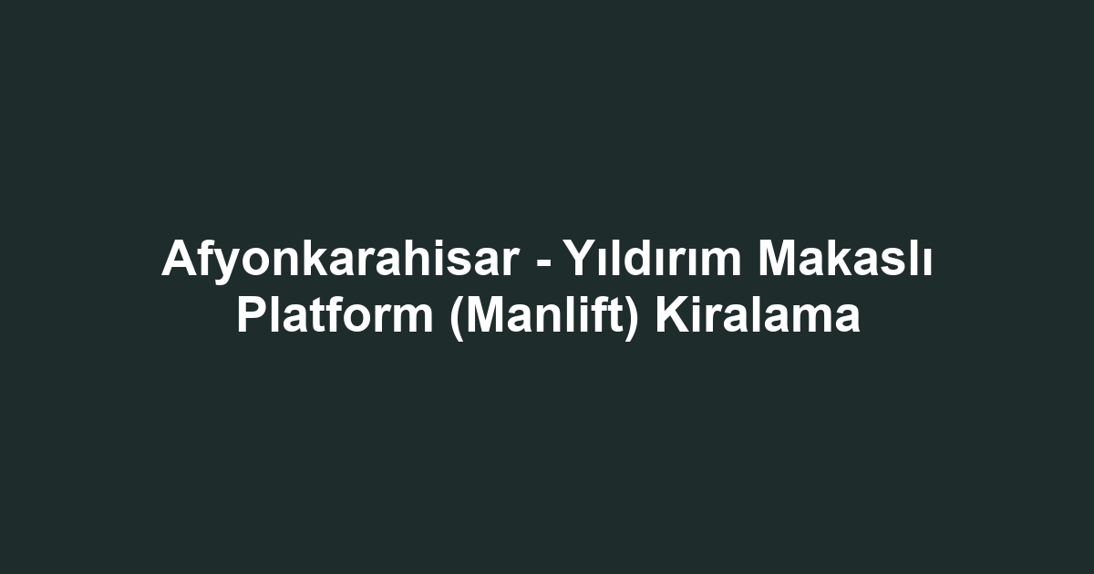 Afyonkarahisar - Yıldırım Makaslı Platform (Manlift) Kiralama