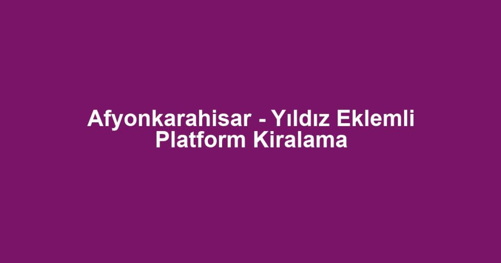 Afyonkarahisar - Yıldız Eklemli Platform Kiralama