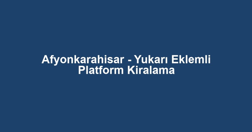 Afyonkarahisar - Yukarı Eklemli Platform Kiralama