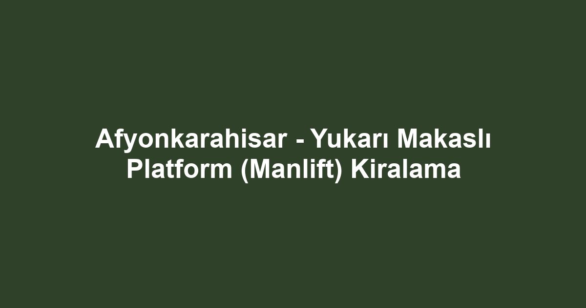 Afyonkarahisar - Yukarı Makaslı Platform (Manlift) Kiralama
