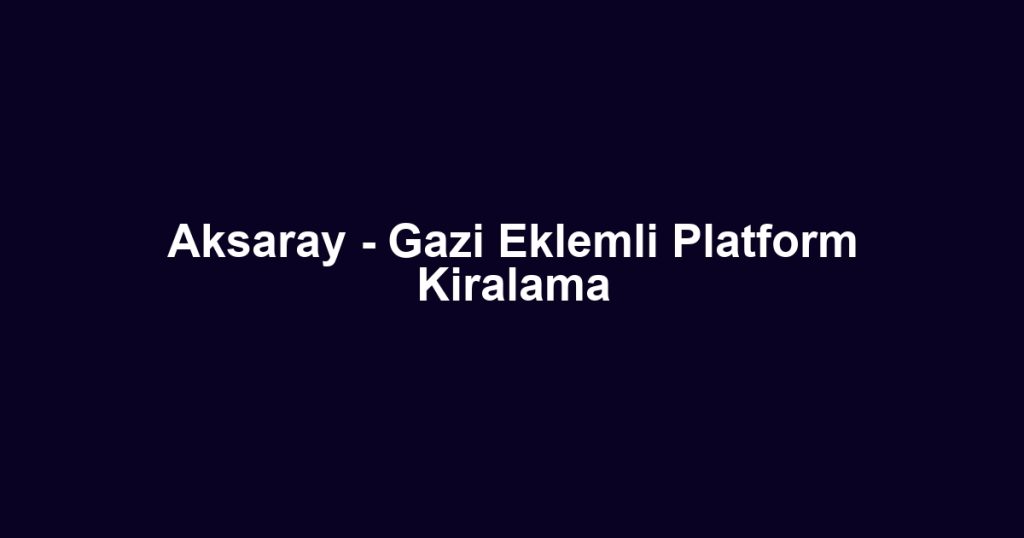 Aksaray - Gazi Eklemli Platform Kiralama