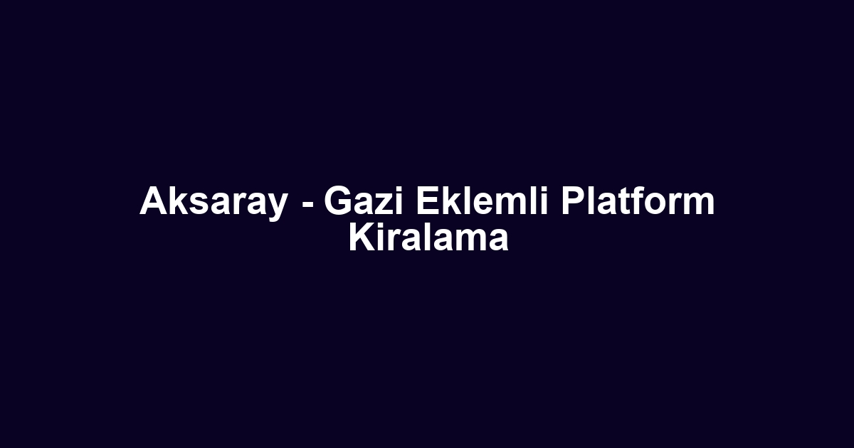 Aksaray - Gazi Eklemli Platform Kiralama