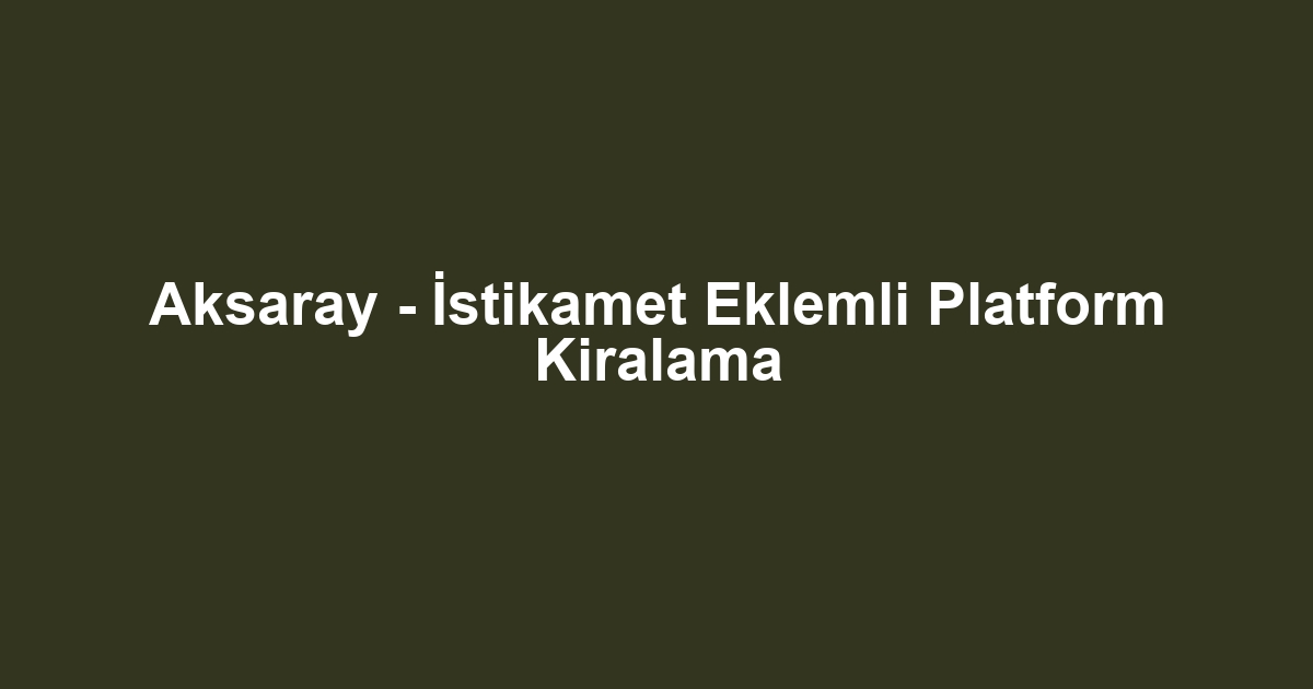 Aksaray - İstikamet Eklemli Platform Kiralama