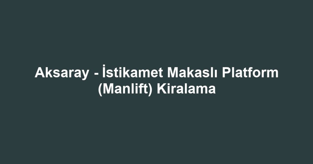 Aksaray - İstikamet Makaslı Platform (Manlift) Kiralama