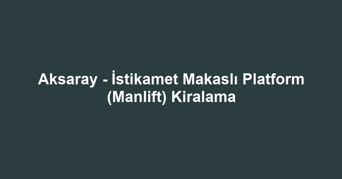 Aksaray - İstikamet Makaslı Platform (Manlift) Kiralama